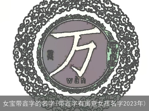 女宝带鑫字的名字(带鑫字有寓意女孩名字2023年)