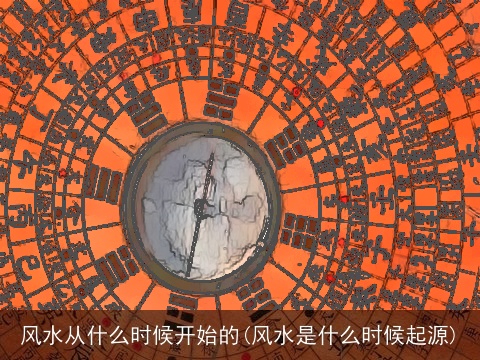 风水从什么时候开始的(风水是什么时候起源)