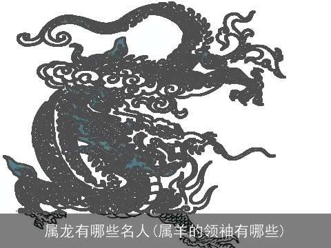 属龙有哪些名人(属羊的领袖有哪些)