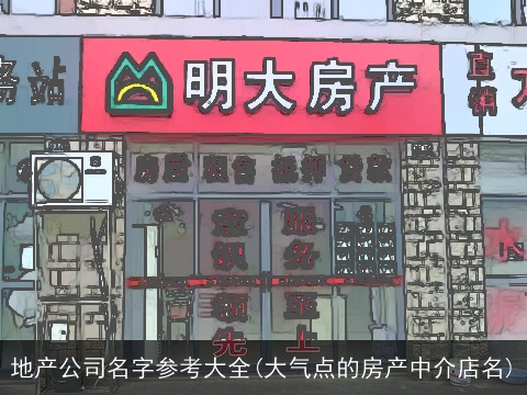 地产公司名字参考大全(大气点的房产中介店名)
