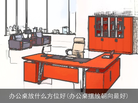 办公桌放什么方位好(办公桌摆放朝向最好)