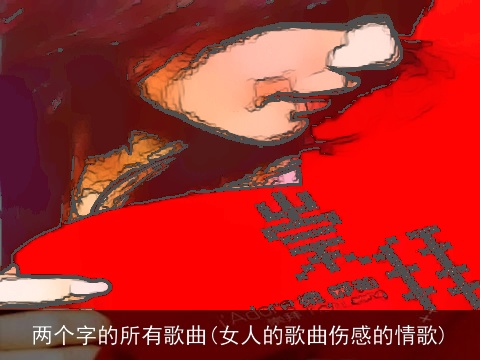两个字的所有歌曲(女人的歌曲伤感的情歌)