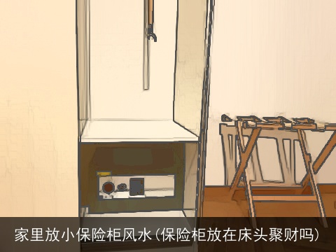 家里放小保险柜风水(保险柜放在床头聚财吗)