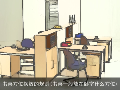 书桌方位摆放的规则(书桌一般放在卧室什么方位)