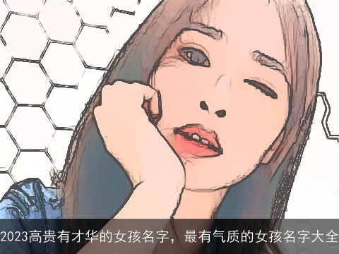2023高贵有才华的女孩名字，最有气质的女孩名字大全
