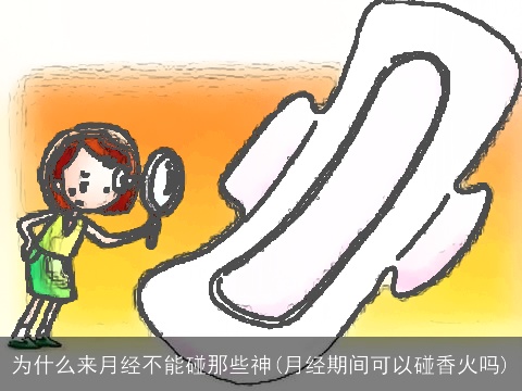 为什么来月经不能碰那些神(月经期间可以碰香火吗)