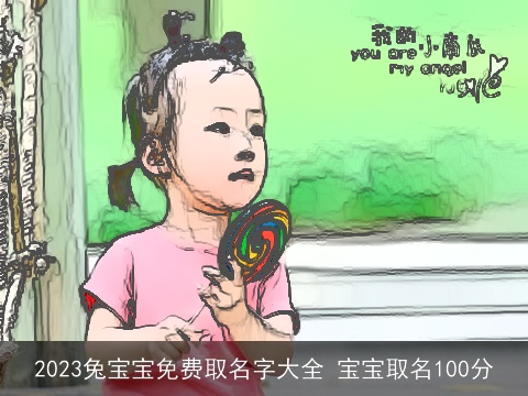 2023兔宝宝免费取名字大全 宝宝取名100分