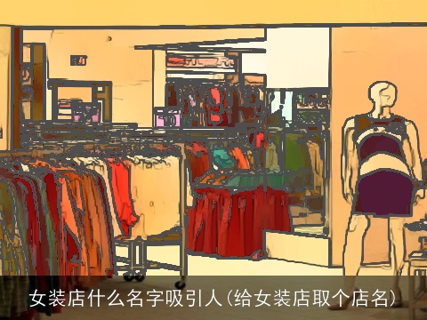 女装店什么名字吸引人(给女装店取个店名)