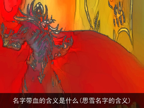 名字带血的含义是什么(思雪名字的含义)