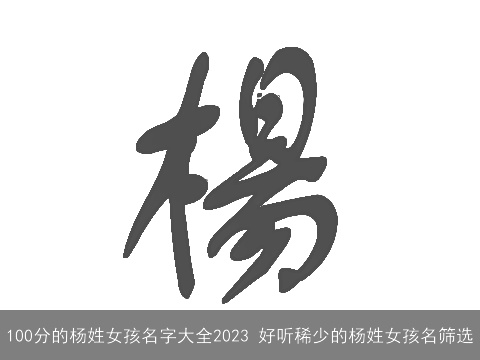 100分的杨姓女孩名字大全2023 好听稀少的杨姓女孩名筛选