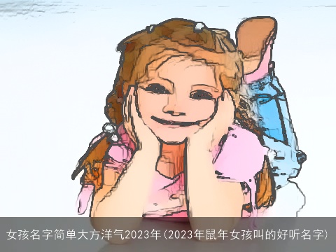 女孩名字简单大方洋气2023年(2023年鼠年女孩叫的好听名字)