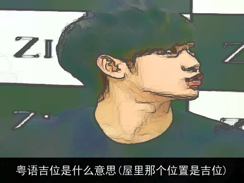 粤语吉位是什么意思(屋里那个位置是吉位)