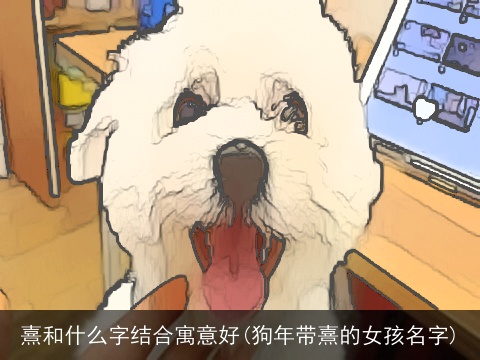 熹和什么字结合寓意好(狗年带熹的女孩名字)