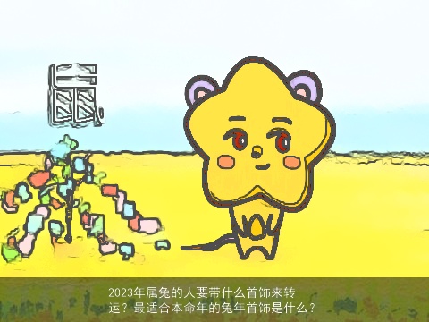 2023年属兔的人要带什么首饰来转运？最适合本命年的兔年首饰是什么？