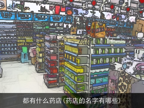 都有什么药店(药店的名字有哪些)