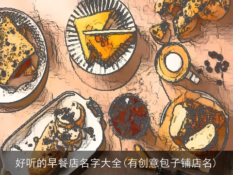 好听的早餐店名字大全(有创意包子铺店名)