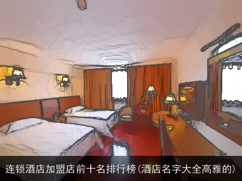 连锁酒店加盟店前十名排行榜(酒店名字大全高雅的)