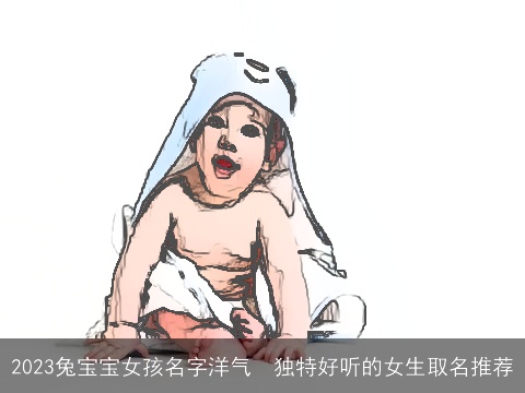 2023兔宝宝女孩名字洋气  独特好听的女生取名推荐