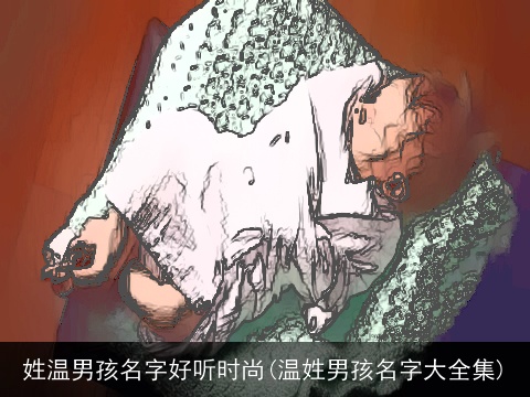 姓温男孩名字好听时尚(温姓男孩名字大全集)