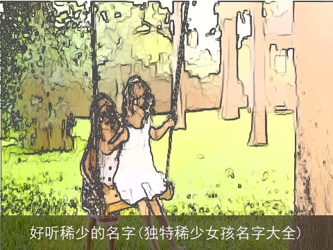 好听稀少的名字(独特稀少女孩名字大全)