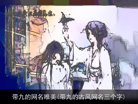 带九的网名唯美(带九的古风网名三个字)