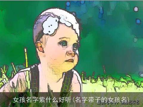 女孩名字紫什么好听(名字带子的女孩名)