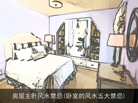 房屋主卧风水禁忌(卧室的风水五大禁忌)