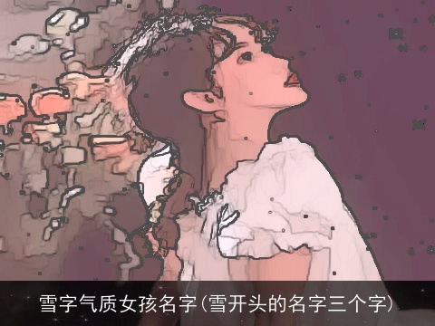 雪字气质女孩名字(雪开头的名字三个字)