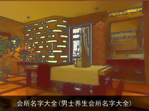 会所名字大全(男士养生会所名字大全)