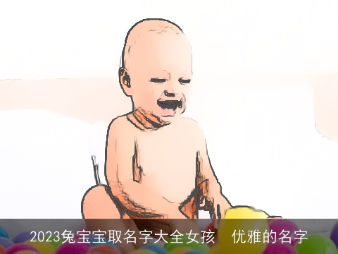 2023兔宝宝取名字大全女孩  优雅的名字