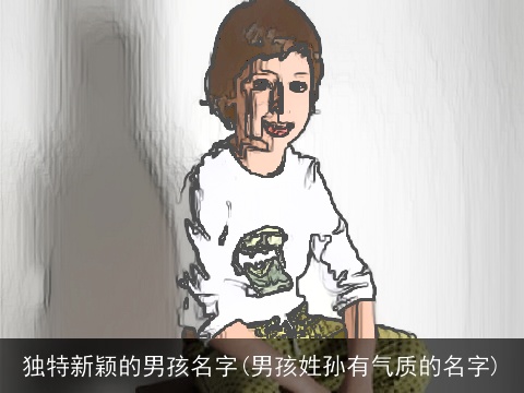 独特新颖的男孩名字(男孩姓孙有气质的名字)