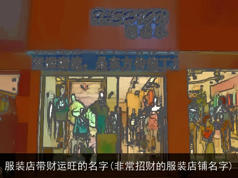 服装店带财运旺的名字(非常招财的服装店铺名字)