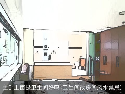 主卧上面是卫生间好吗(卫生间改房间风水禁忌)