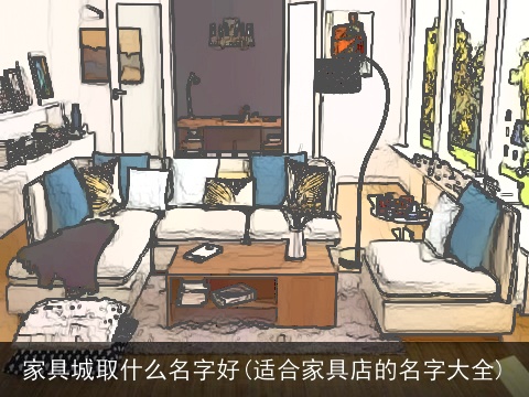 家具城取什么名字好(适合家具店的名字大全)