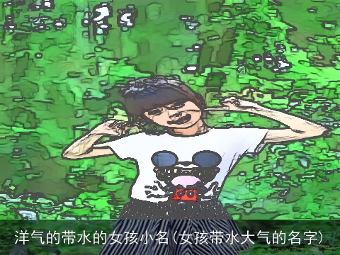 洋气的带水的女孩小名(女孩带水大气的名字)