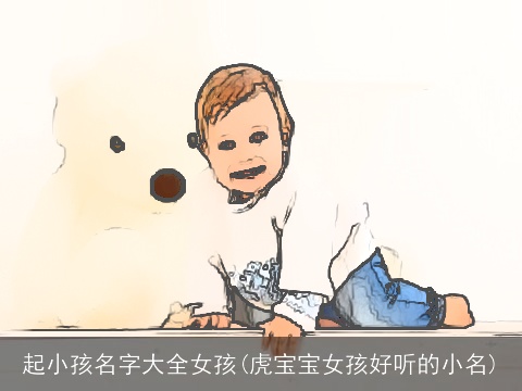 起小孩名字大全女孩(虎宝宝女孩好听的小名)