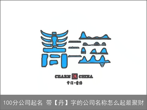 100分公司起名 带【丹】字的公司名称怎么起最聚财