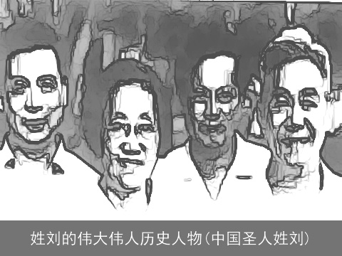 姓刘的伟大伟人历史人物(中国圣人姓刘)