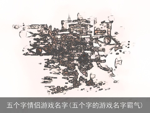 五个字情侣游戏名字(五个字的游戏名字霸气)