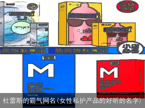 杜蕾斯的霸气网名(女性私护产品的好听的名字)