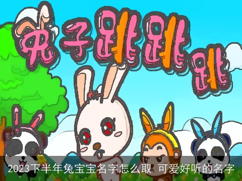 2023下半年兔宝宝名字怎么取 可爱好听的名字