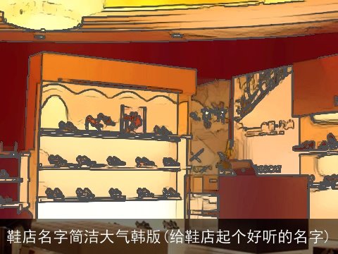 鞋店名字简洁大气韩版(给鞋店起个好听的名字)