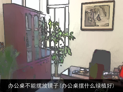 办公桌不能摆放镜子(办公桌摆什么绿植好)
