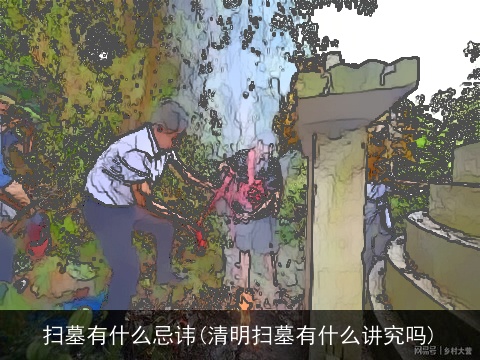 扫墓有什么忌讳(清明扫墓有什么讲究吗)