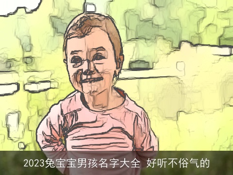 2023兔宝宝男孩名字大全 好听不俗气的