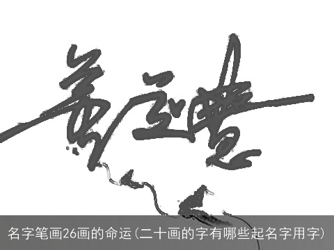 名字笔画26画的命运(二十画的字有哪些起名字用字)