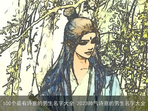 100个最有诗意的男生名字大全 2023帅气诗意的男生名字大全