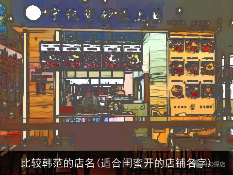 比较韩范的店名(适合闺蜜开的店铺名字)