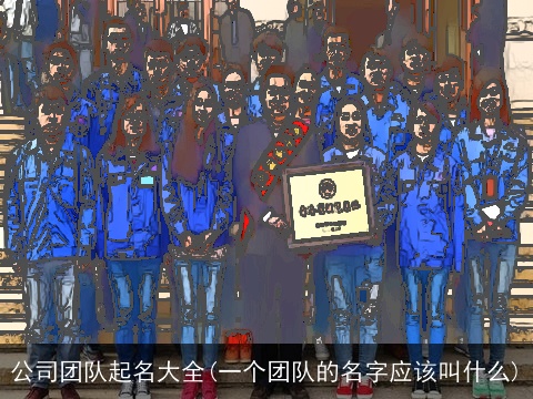公司团队起名大全(一个团队的名字应该叫什么)