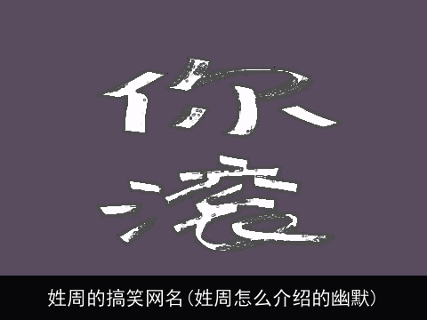 姓周的搞笑网名(姓周怎么介绍的幽默)